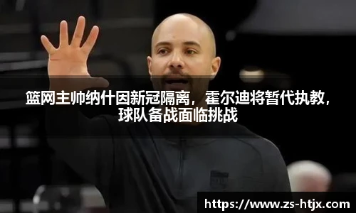 篮网主帅纳什因新冠隔离，霍尔迪将暂代执教，球队备战面临挑战
