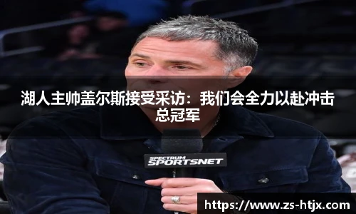 湖人主帅盖尔斯接受采访：我们会全力以赴冲击总冠军