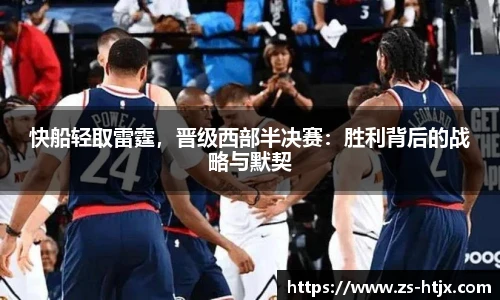 快船轻取雷霆，晋级西部半决赛：胜利背后的战略与默契