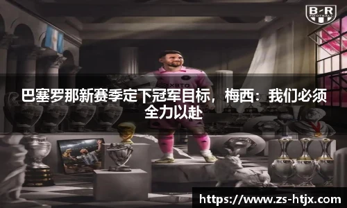 巴塞罗那新赛季定下冠军目标，梅西：我们必须全力以赴