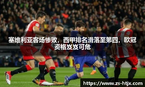 塞维利亚客场惨败，西甲排名滑落至第四，欧冠资格岌岌可危