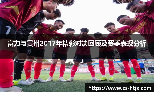 富力与贵州2017年精彩对决回顾及赛季表现分析