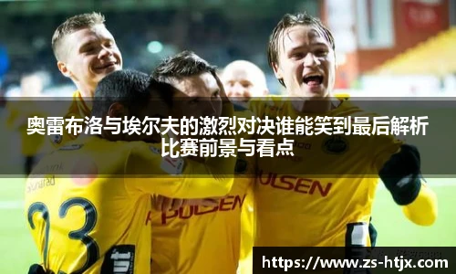 奥雷布洛与埃尔夫的激烈对决谁能笑到最后解析比赛前景与看点