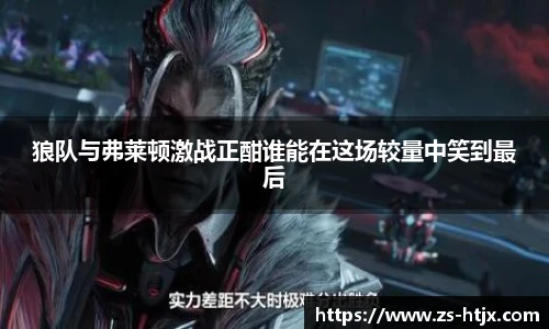 狼队与弗莱顿激战正酣谁能在这场较量中笑到最后