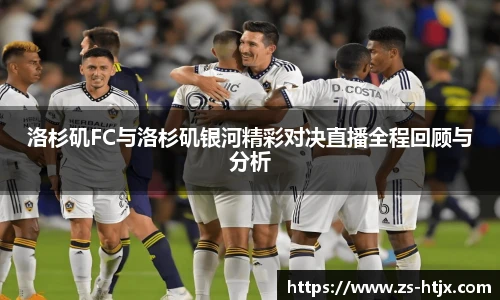 洛杉矶FC与洛杉矶银河精彩对决直播全程回顾与分析