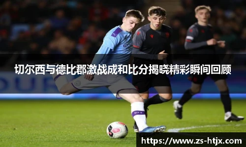 切尔西与德比郡激战成和比分揭晓精彩瞬间回顾
